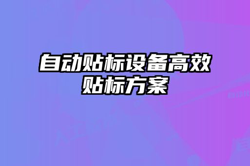 自動貼標(biāo)設(shè)備高效貼標(biāo)方案