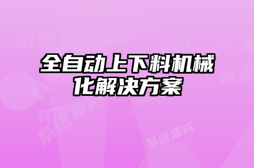 全自動上下料機(jī)械化解決方案