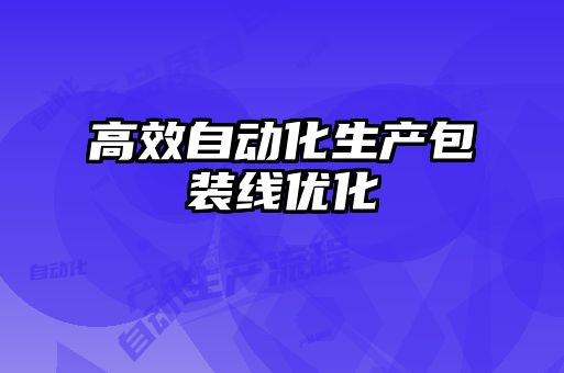 高效自動(dòng)化生產(chǎn)包裝線優(yōu)化
