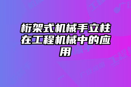 桁架式機械手立柱在工程機械中的應(yīng)用