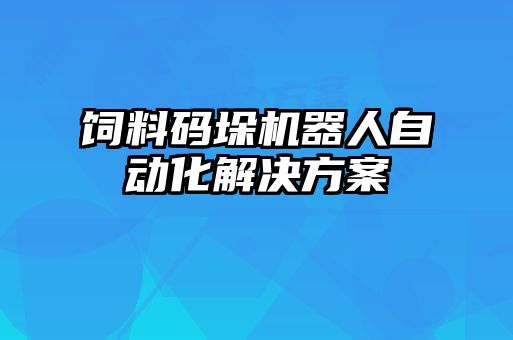 飼料碼垛機(jī)器人自動化解決方案