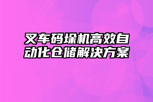 叉車碼垛機(jī)高效自動(dòng)化倉儲解決方案