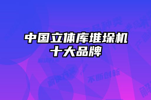 中國(guó)立體庫堆垛機(jī)十大品牌
