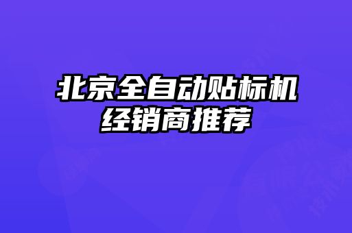 北京全自動(dòng)貼標(biāo)機(jī)經(jīng)銷商推薦