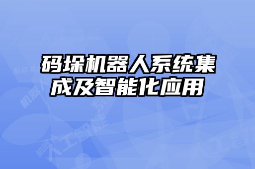 碼垛機(jī)器人系統(tǒng)集成及智能化應(yīng)用