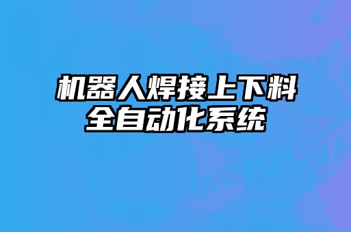 機(jī)器人焊接上下料全自動化系統(tǒng)