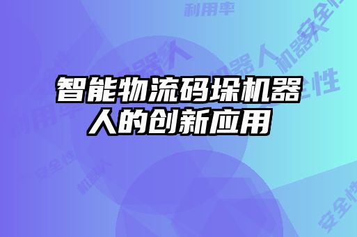 智能物流碼垛機器人的創(chuàng)新應用