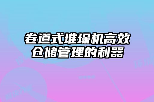 卷道式堆垛機(jī)高效倉儲(chǔ)管理的利器