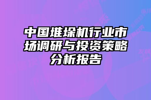 中國堆垛機(jī)行業(yè)市場(chǎng)調(diào)研與投資策略分析報(bào)告