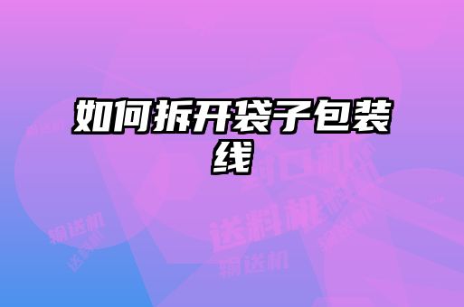 如何拆開(kāi)袋子包裝線(xiàn)