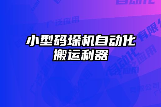 小型碼垛機(jī)自動化搬運利器