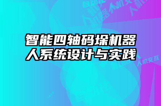 智能四軸碼垛機器人系統(tǒng)設計與實踐