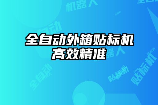 全自動外箱貼標(biāo)機(jī)高效精準(zhǔn)