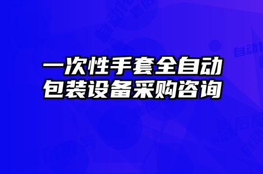 一次性手套全自動包裝設(shè)備采購咨詢