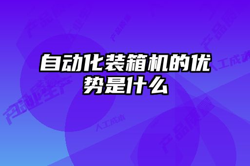 自動(dòng)化裝箱機(jī)的優(yōu)勢是什么