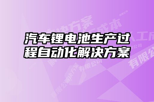 汽車鋰電池生產(chǎn)過(guò)程自動(dòng)化解決方案