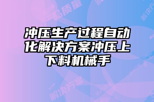 沖壓生產(chǎn)過程自動(dòng)化解決方案沖壓上下料機(jī)械手