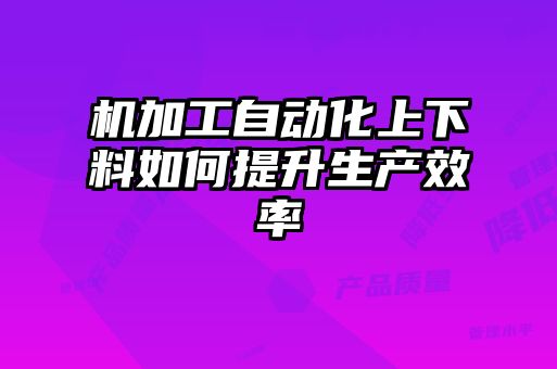 機加工自動化上下料如何提升生產(chǎn)效率