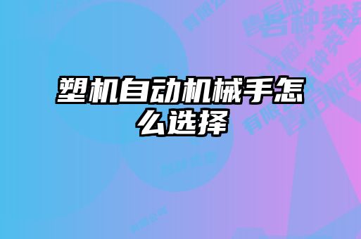 塑機(jī)自動(dòng)機(jī)械手怎么選擇