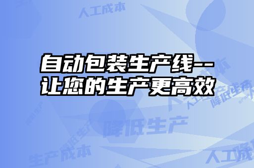 自動(dòng)包裝生產(chǎn)線(xiàn)--讓您的生產(chǎn)更高效