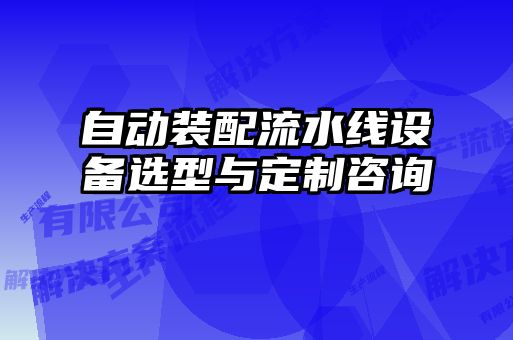 自動裝配流水線設(shè)備選型與定制咨詢