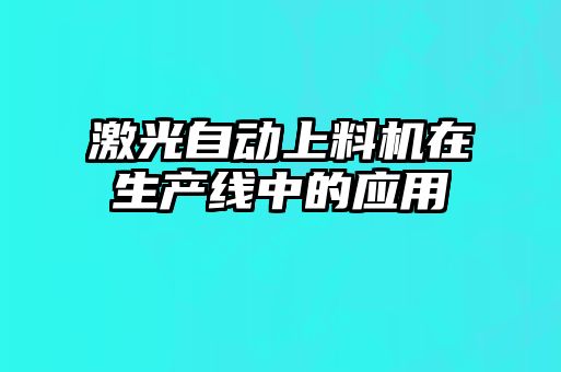激光自動上料機(jī)在生產(chǎn)線中的應(yīng)用