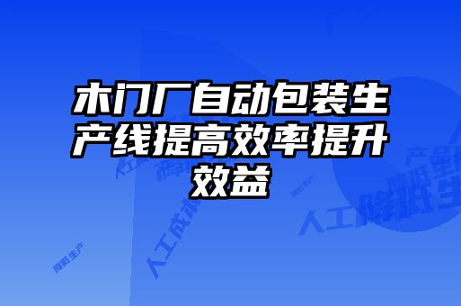 木門(mén)廠自動(dòng)包裝生產(chǎn)線(xiàn)提高效率提升效益