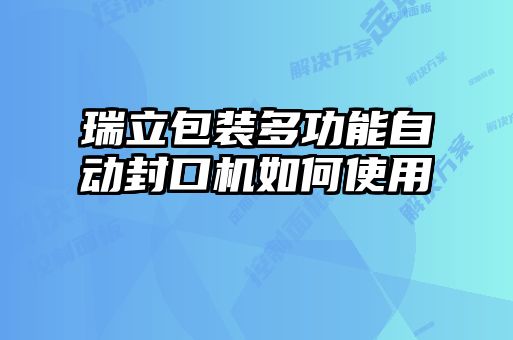瑞立包裝多功能自動封口機(jī)如何使用