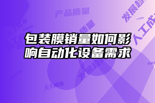 包裝膜銷量如何影響自動(dòng)化設(shè)備需求
