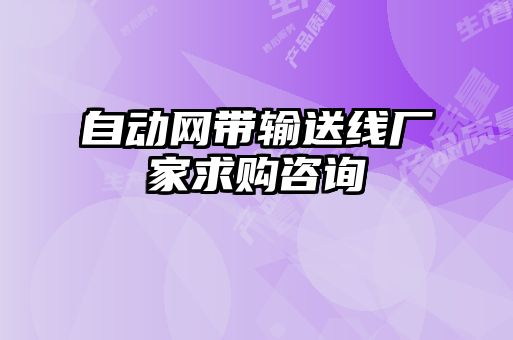 自動(dòng)網(wǎng)帶輸送線廠家求購(gòu)咨詢