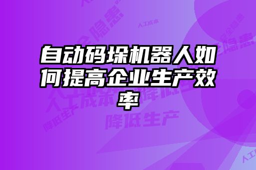 自動碼垛機(jī)器人如何提高企業(yè)生產(chǎn)效率