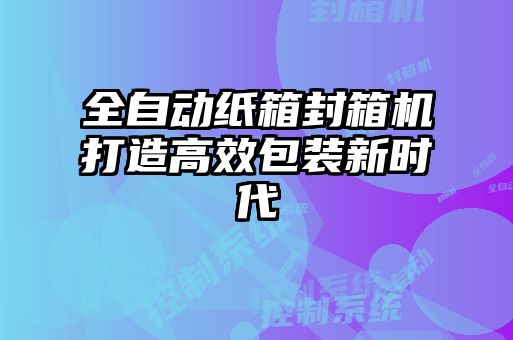 全自動(dòng)紙箱封箱機(jī)打造高效包裝新時(shí)代