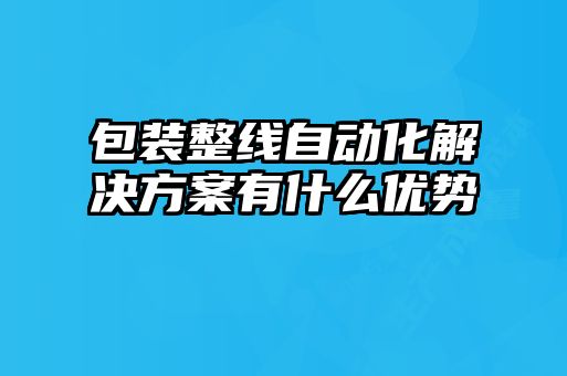 包裝整線自動(dòng)化解決方案有什么優(yōu)勢