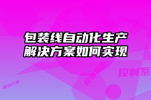 包裝線自動化生產(chǎn)解決方案如何實(shí)現(xiàn)