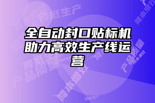 全自動(dòng)封口貼標(biāo)機(jī)助力高效生產(chǎn)線(xiàn)運(yùn)營(yíng)