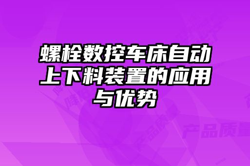 螺栓數(shù)控車床自動上下料裝置的應用與優(yōu)勢