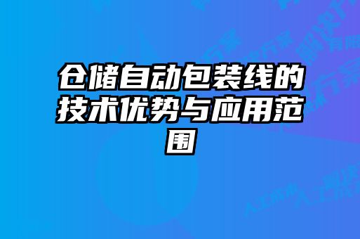 倉(cāng)儲(chǔ)自動(dòng)包裝線的技術(shù)優(yōu)勢(shì)與應(yīng)用范圍