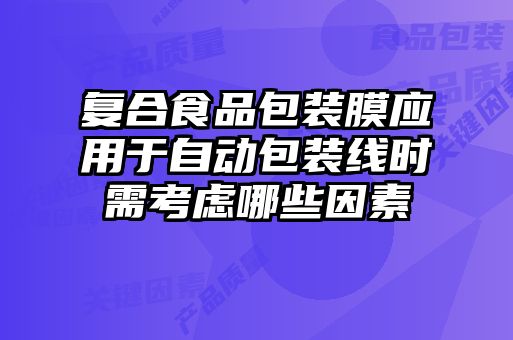 復(fù)合食品包裝膜應(yīng)用于自動(dòng)包裝線(xiàn)時(shí)需考慮哪些因素