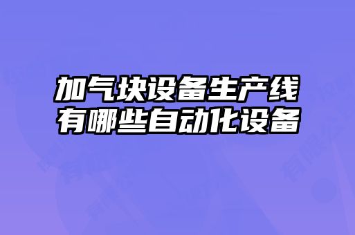 加氣塊設備生產(chǎn)線有哪些自動化設備