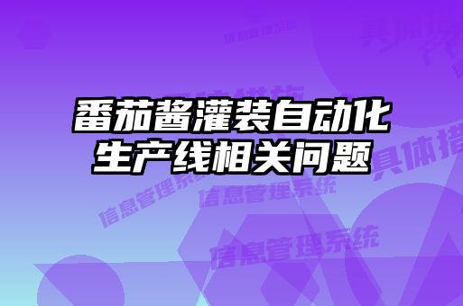 番茄醬灌裝自動化生產(chǎn)線相關問題