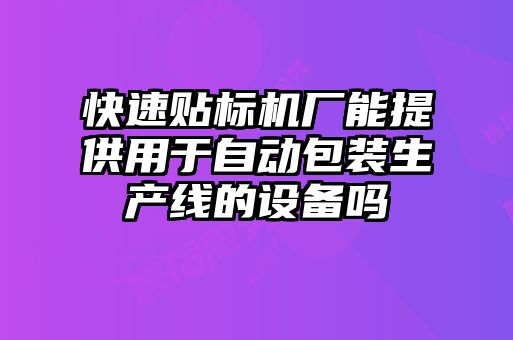 快速貼標機廠能提供用于自動包裝生產(chǎn)線的設(shè)備嗎