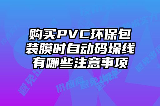 購買PVC環(huán)保包裝膜時自動碼垛線有哪些注意事項(xiàng)
