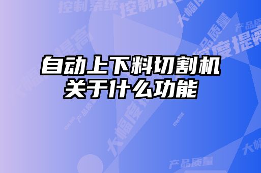 自動(dòng)上下料切割機(jī)關(guān)于什么功能
