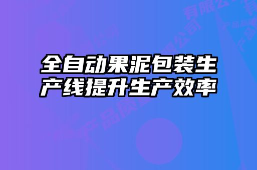 全自動(dòng)果泥包裝生產(chǎn)線(xiàn)提升生產(chǎn)效率
