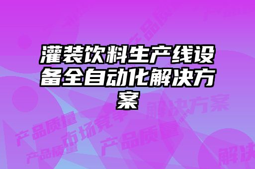 灌裝飲料生產(chǎn)線設備全自動化解決方案