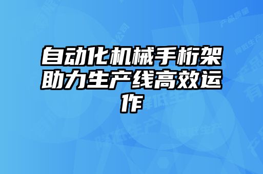 自動化機(jī)械手桁架助力生產(chǎn)線高效運作