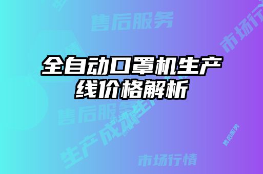 全自動口罩機(jī)生產(chǎn)線價格解析