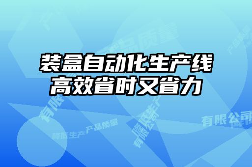 裝盒自動(dòng)化生產(chǎn)線(xiàn)高效省時(shí)又省力