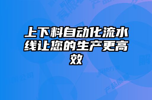 上下料自動化流水線讓您的生產更高效