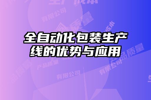全自動化包裝生產線的優(yōu)勢與應用